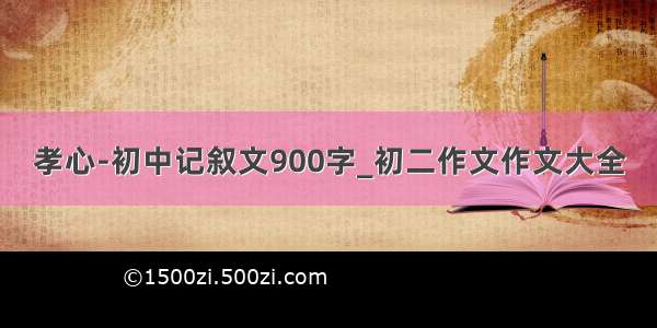 孝心-初中记叙文900字_初二作文作文大全