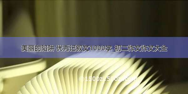 美丽的陷阱 优秀记叙文1000字_初二作文作文大全