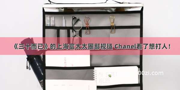 《三十而已》的上海富太太圈鄙视链 Chanel看了想打人！
