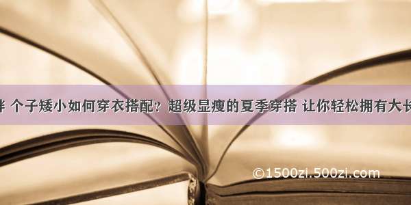 微胖 个子矮小如何穿衣搭配？超级显瘦的夏季穿搭 让你轻松拥有大长腿！