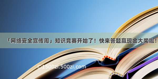 「网络安全宣传周」知识竞赛开始了！快来答题赢现金大奖啦！