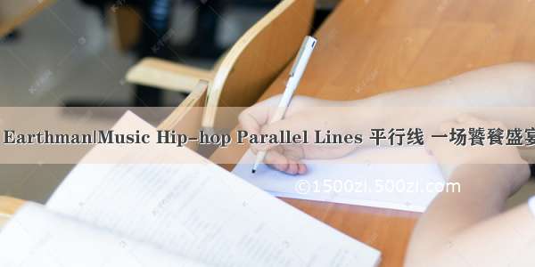 7.22(Wed) Earthman|Music Hip-hop Parallel Lines 平行线 一场饕餮盛宴等你来观战