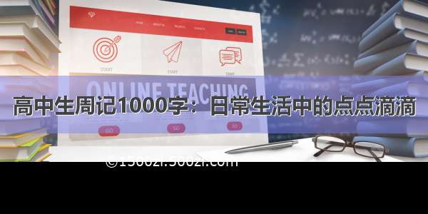 高中生周记1000字：日常生活中的点点滴滴