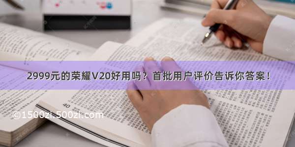 2999元的荣耀V20好用吗？首批用户评价告诉你答案！