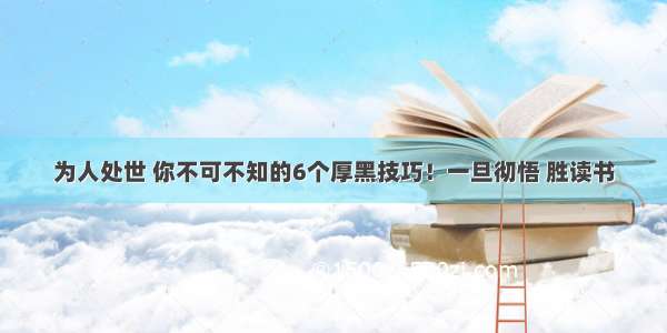 为人处世 你不可不知的6个厚黑技巧！一旦彻悟 胜读书