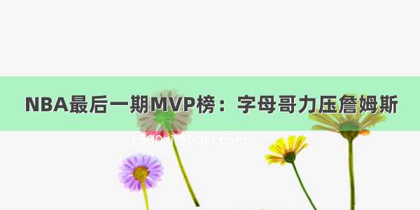 NBA最后一期MVP榜：字母哥力压詹姆斯