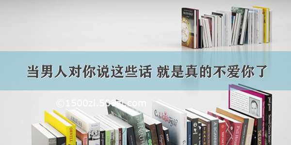 当男人对你说这些话 就是真的不爱你了