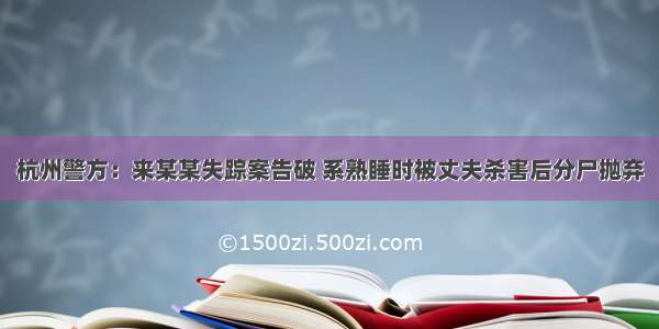 杭州警方：来某某失踪案告破 系熟睡时被丈夫杀害后分尸抛弃