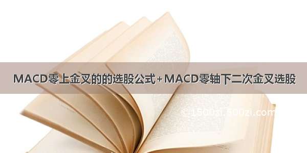MACD零上金叉的的选股公式+MACD零轴下二次金叉选股