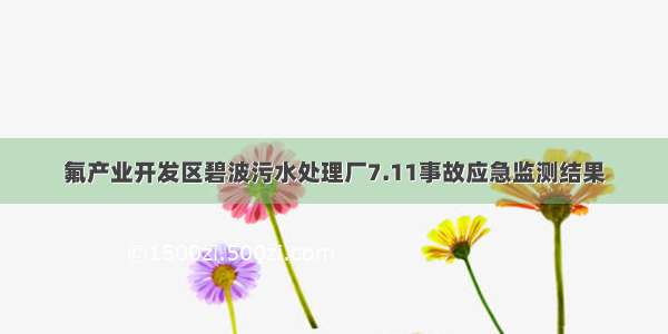 氟产业开发区碧波污水处理厂7.11事故应急监测结果