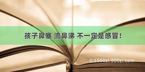 孩子鼻塞 流鼻涕 不一定是感冒！