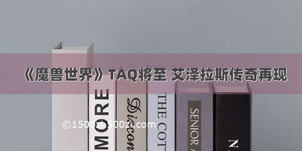 《魔兽世界》TAQ将至 艾泽拉斯传奇再现