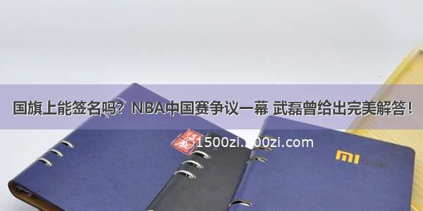 国旗上能签名吗？NBA中国赛争议一幕 武磊曾给出完美解答！