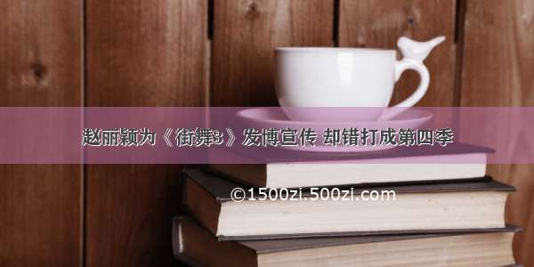 赵丽颖为《街舞3》发博宣传 却错打成第四季