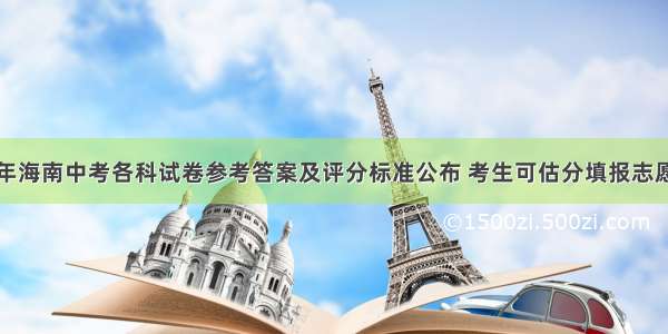 今年海南中考各科试卷参考答案及评分标准公布 考生可估分填报志愿啦