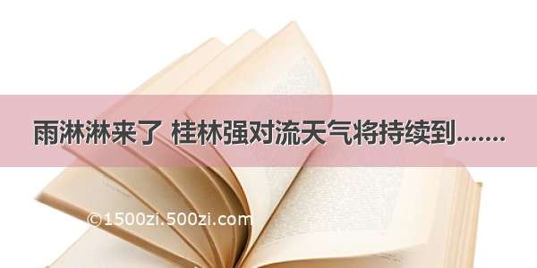 雨淋淋来了 桂林强对流天气将持续到.......