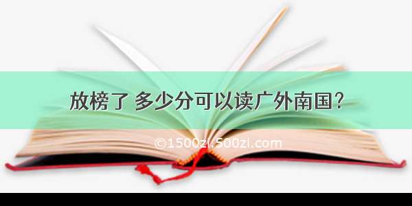 放榜了 多少分可以读广外南国？