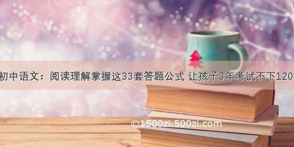 初中语文：阅读理解掌握这33套答题公式 让孩子3年考试不下120！