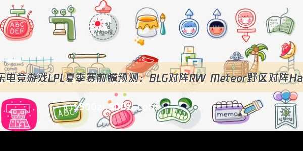 优乐电竞游戏LPL夏季赛前瞻预测：BLG对阵RW Meteor野区对阵Haro