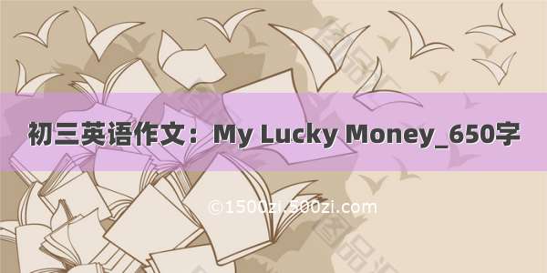 初三英语作文：My Lucky Money_650字