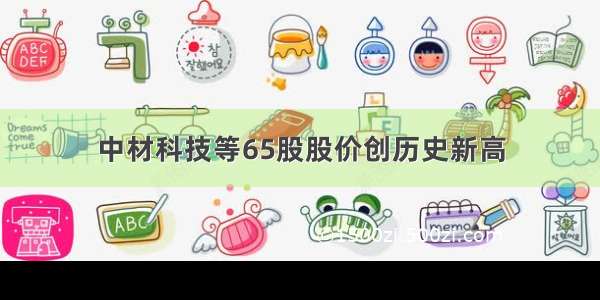 中材科技等65股股价创历史新高