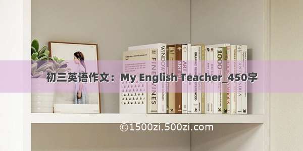 初三英语作文：My English Teacher_450字