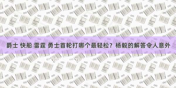 爵士 快船 雷霆 勇士首轮打哪个最轻松？杨毅的解答令人意外