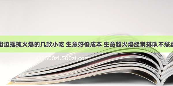 街边摆摊火爆的几款小吃 生意好低成本 生意超火爆经常排队不愁卖