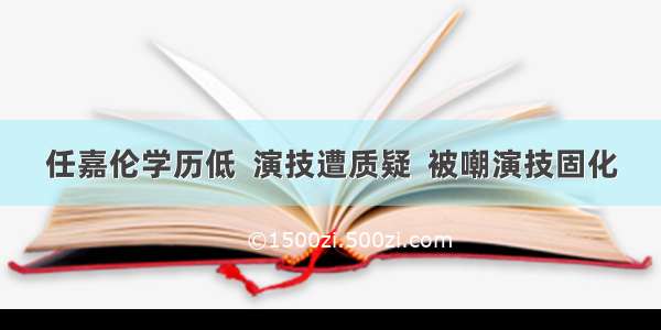 任嘉伦学历低  演技遭质疑  被嘲演技固化