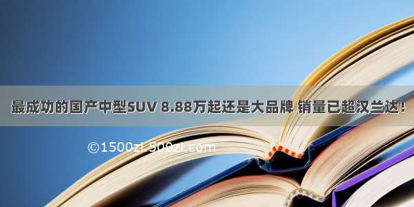 最成功的国产中型SUV 8.88万起还是大品牌 销量已超汉兰达！