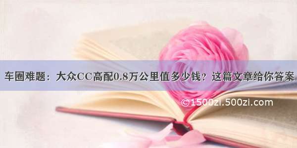 车圈难题：大众CC高配0.8万公里值多少钱？这篇文章给你答案