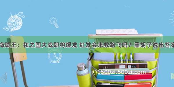 海贼王：和之国大战即将爆发 红发会来救路飞吗？黑胡子说出答案