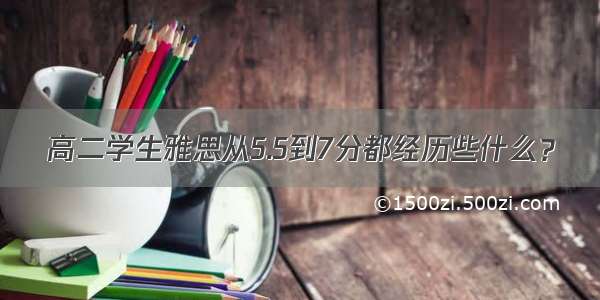 高二学生雅思从5.5到7分都经历些什么？