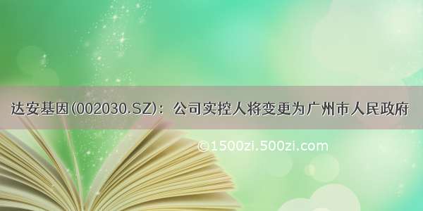达安基因(002030.SZ)：公司实控人将变更为广州市人民政府