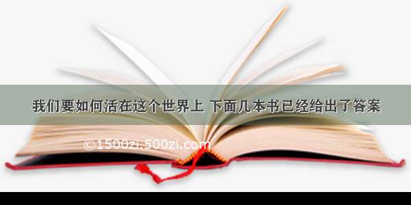 我们要如何活在这个世界上 下面几本书已经给出了答案