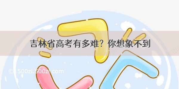 吉林省高考有多难？你想象不到