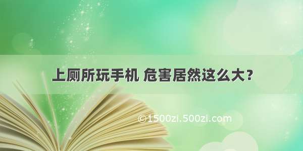 上厕所玩手机 危害居然这么大？