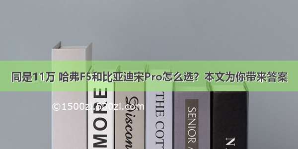 同是11万 哈弗F5和比亚迪宋Pro怎么选？本文为你带来答案