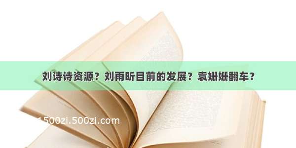 刘诗诗资源？刘雨昕目前的发展？袁姗姗翻车？