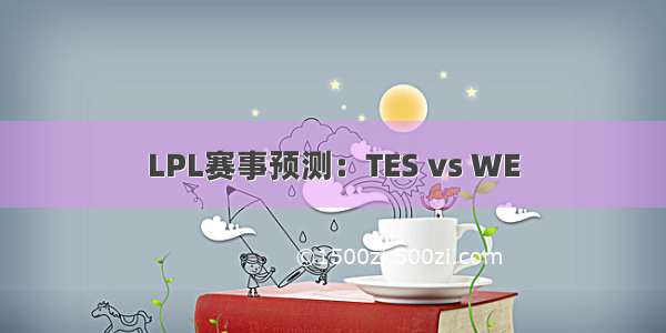 LPL赛事预测：TES vs WE