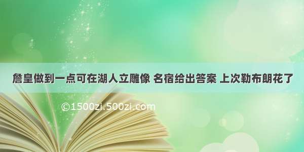 詹皇做到一点可在湖人立雕像 名宿给出答案 上次勒布朗花了