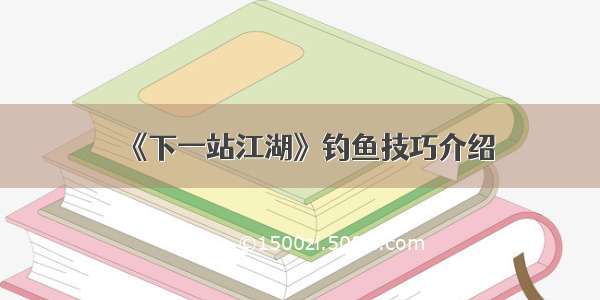 《下一站江湖》钓鱼技巧介绍