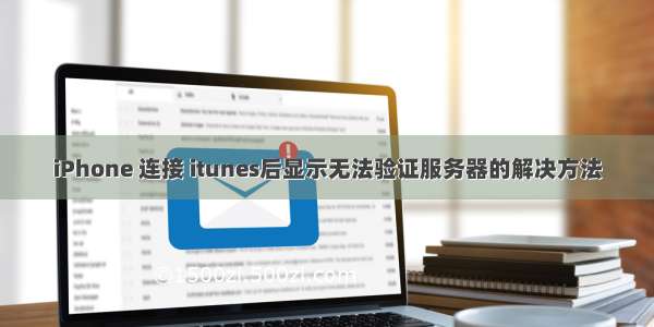 iPhone 连接 itunes后显示无法验证服务器的解决方法