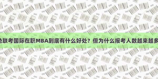 免联考国际在职MBA到底有什么好处？但为什么报考人数越来越多？