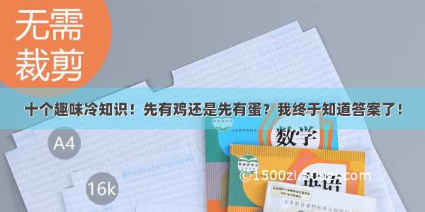 十个趣味冷知识！先有鸡还是先有蛋？我终于知道答案了！