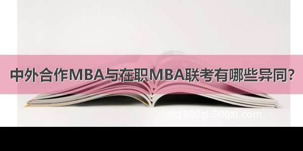 中外合作MBA与在职MBA联考有哪些异同？