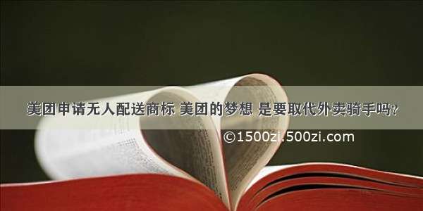 美团申请无人配送商标 美团的梦想 是要取代外卖骑手吗？