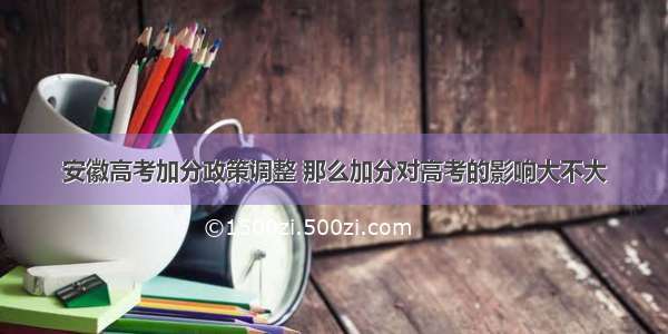 安徽高考加分政策调整 那么加分对高考的影响大不大