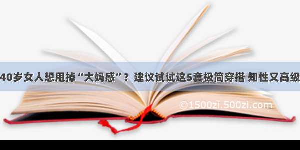 40岁女人想甩掉“大妈感”？建议试试这5套极简穿搭 知性又高级