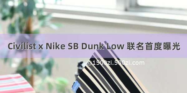Civilist x Nike SB Dunk Low 联名首度曝光